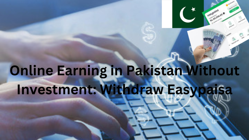 Online Earning in Pakistan Without Investment: Withdraw Easypaisa.